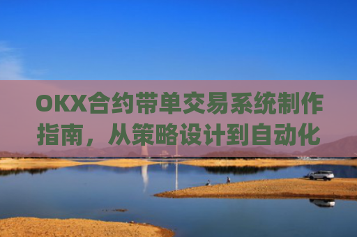 OKX合约带单交易系统制作指南,从策略设计到自动化执行_okex怎么做合约交易