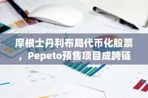 摩根士丹利布局代币化股票，Pepeto预售项目成跨链桥焦点