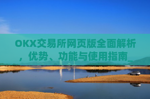 OKX交易所网页版全面解析,优势、功能与使用指南_okex交易所网址网址