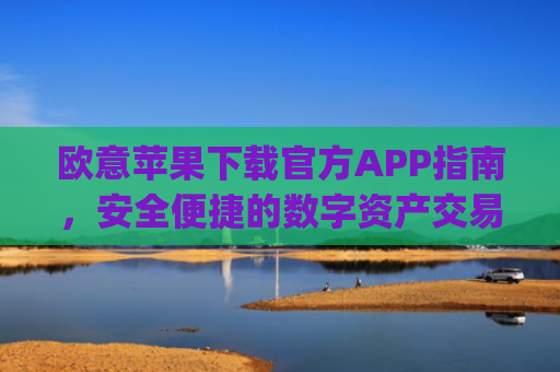 欧意苹果下载官方APP指南,安全便捷的数字资产交易体验_
