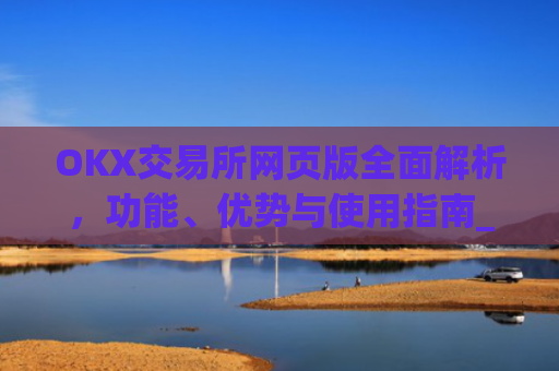 OKX交易所网页版全面解析,功能、优势与使用指南_ok交易所网址