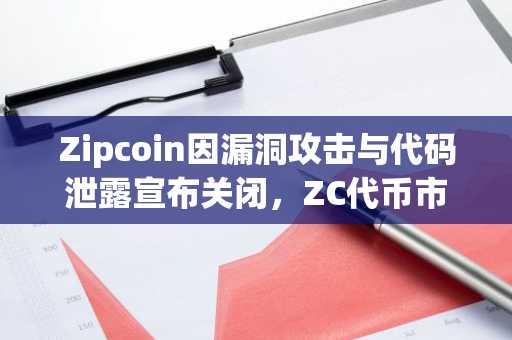 Zipcoin因漏洞攻击与代码泄露宣布关闭，ZC代币市值暴跌
