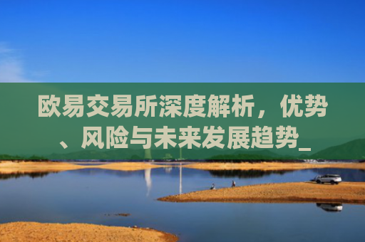 欧易交易所深度解析，优势、风险与未来发展趋势_