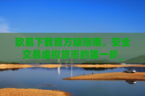 欧易下载官方版指南，安全交易虚拟货币的第一步_