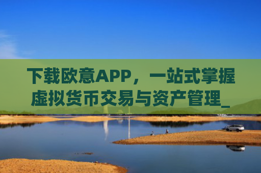 下载欧意APP，一站式掌握虚拟货币交易与资产管理_