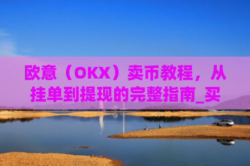 欧意（OKX）卖币教程，从挂单到提现的完整指南_买卖欧元如何赚钱