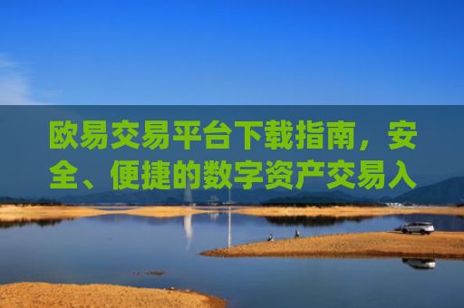 欧易交易平台下载指南,安全、便捷的数字资产交易入口_