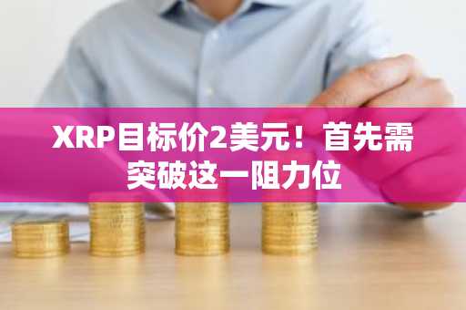 XRP目标价2美元！首先需突破这一阻力位