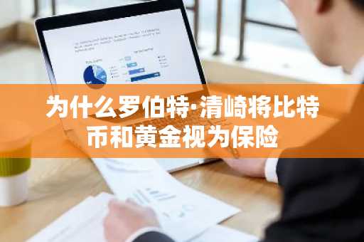 为什么罗伯特·清崎将比特币和黄金视为保险