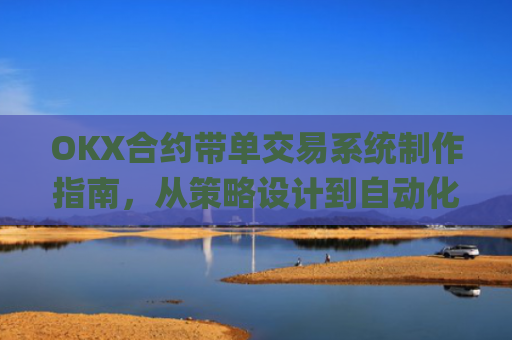 OKX合约带单交易系统制作指南，从策略设计到自动化执行_okex合约交易教程图解