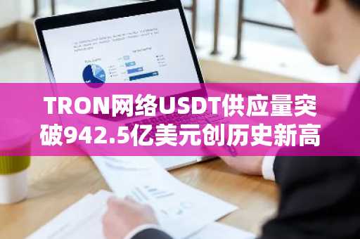 TRON网络USDT供应量突破942.5亿美元创历史新高