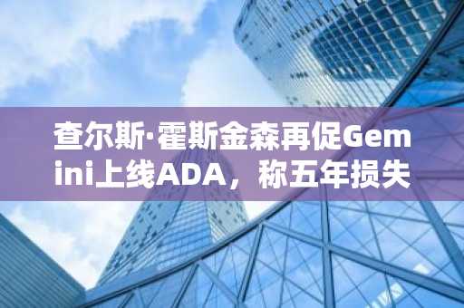 查尔斯·霍斯金森再促Gemini上线ADA，称五年损失超7000万美元