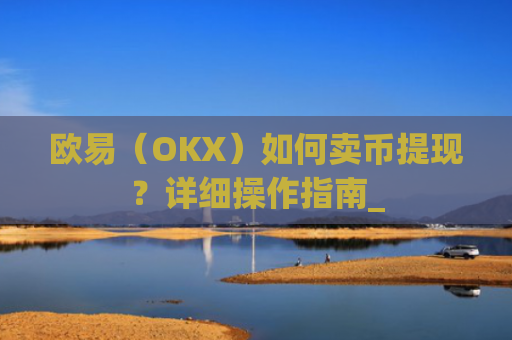 欧易(OKX)如何卖币提现?详细操作指南_