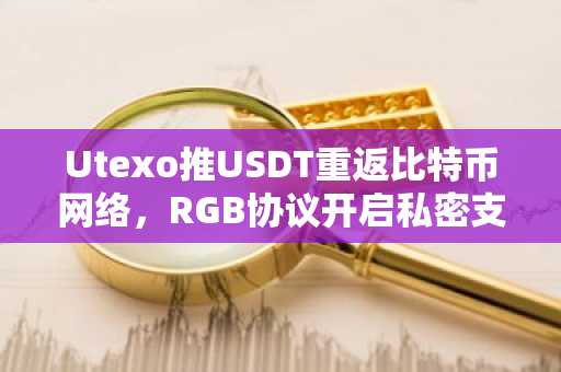 Utexo推USDT重返比特币网络，RGB协议开启私密支付新时代