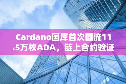 Cardano国库首次回流11.5万枚ADA，链上合约验证预算有效性