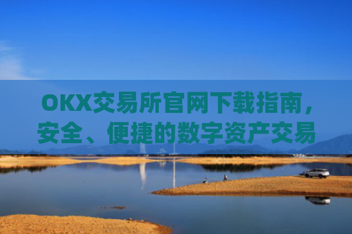 OKX交易所官网下载指南，安全、便捷的数字资产交易入口_ok交易所网址