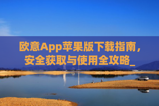 欧意App苹果版下载指南,安全获取与使用全攻略_