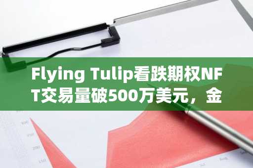 Flying Tulip看跌期权NFT交易量破500万美元，金融化探索引关注