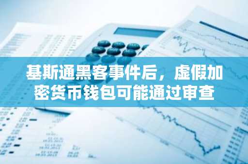 基斯通黑客事件后，虚假加密货币钱包可能通过审查