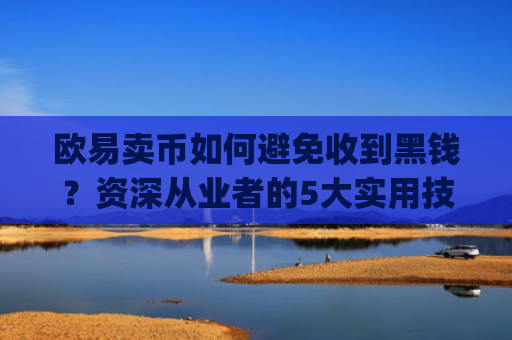 欧易卖币如何避免收到黑钱？资深从业者的5大实用技巧_